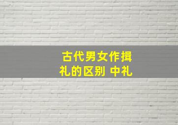 古代男女作揖礼的区别 中礼